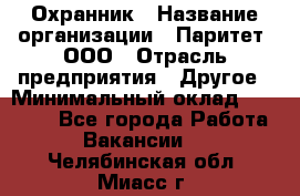 Охранник › Название организации ­ Паритет, ООО › Отрасль предприятия ­ Другое › Минимальный оклад ­ 30 000 - Все города Работа » Вакансии   . Челябинская обл.,Миасс г.